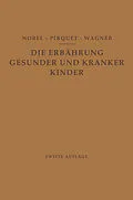 E-Book (pdf) Die Ernährung Gesunder und Kranker Kinder für Ärzte und Studierende der Medizin von E. Nobel, C. Pirquet, R. Wagner