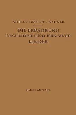 E-Book (pdf) Die Ernährung Gesunder und Kranker Kinder für Ärzte und Studierende der Medizin von E. Nobel, C. Pirquet, R. Wagner