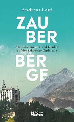 E-Book (epub) Zauberberge  Als es die Dichter und Denker auf die Schweizer Gipfel zog von Andreas Lesti