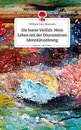 Fester Einband Die bunte Vielfalt. Mein Leben mit der Dissoziativen Identitätsstörung. Life is a Story - story.one von Mirkula Von-Beauvais