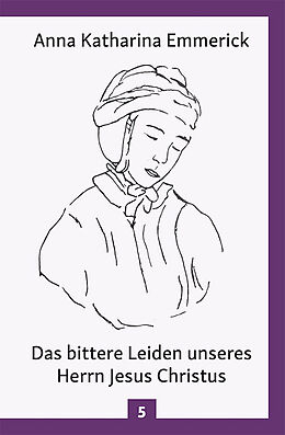 Fester Einband Das bittere Leiden unseres Herrn Jesus Christus von Anna Katharina Emmerick