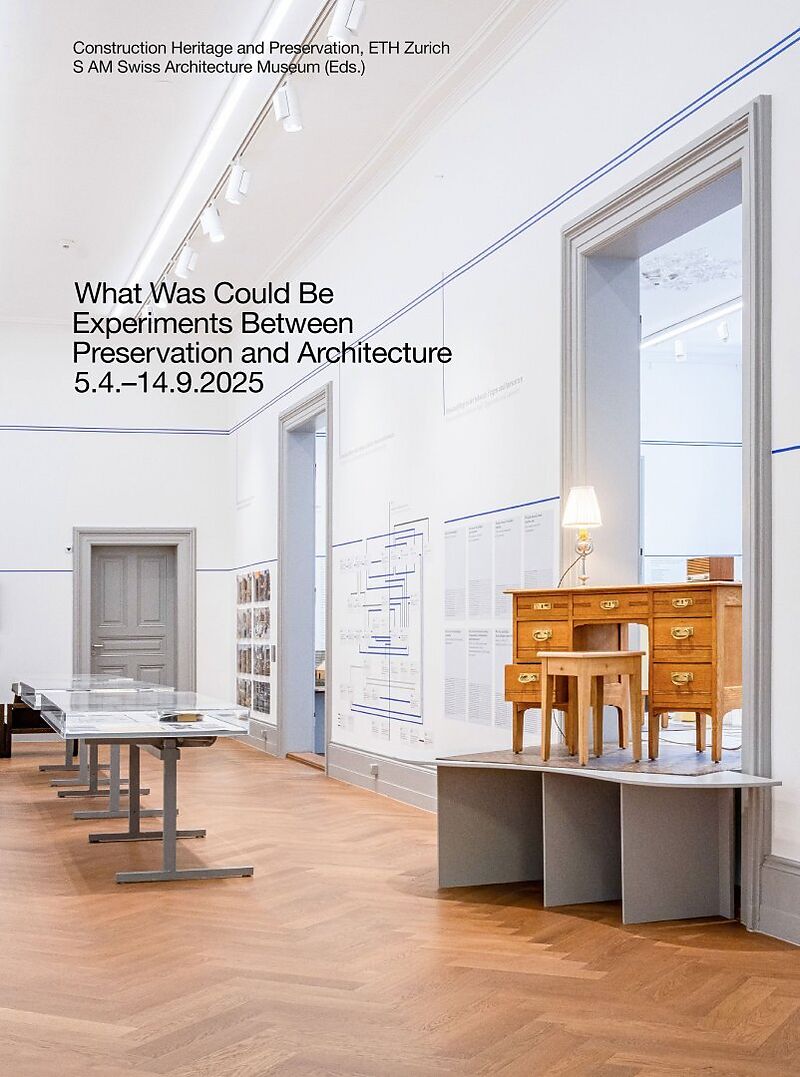 What Was Could Be: Experiments Between Preservation and Architecture / Was War Werden Könnte: Experimente zwischen Denkmalpflege und Architektur
