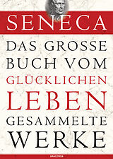 Fester Einband Seneca, Das große Buch vom glücklichen Leben-Gesammelte Werke von Seneca