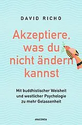 Kartonierter Einband Akzeptiere, was du nicht ändern kannst. Mit buddhistischer Weisheit und westlicher Psychologie zu mehr Gelassenheit von David Richo, Ph.D.