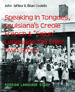 E-Book (epub) Speaking In Tongues, Louisiana's Creole French & "Cajun" Language Tell Their Own Story von John laFleur II, Brian Costello