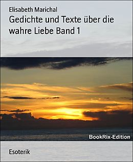 E-Book (epub) Gedichte und Texte über die wahre Liebe Band 1 von Elisabeth Marichal