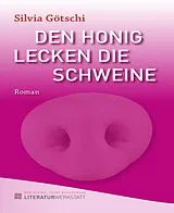 E-Book (epub) Den Honig lecken die Schweine von Silvia Götschi