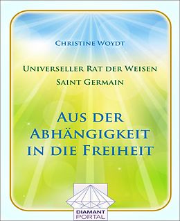 E-Book (epub) Universeller Rat der Weisen - Saint Germain: Aus der Abhängigkeit in die Freiheit von Christine Woydt