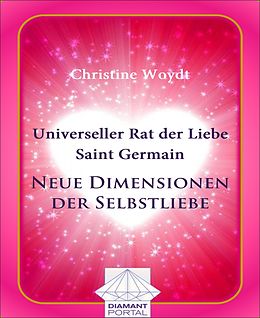 E-Book (epub) Universeller Rat der Liebe - Saint Germain: Neue Dimensionen der Selbstliebe von Christine Woydt