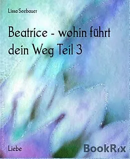 E-Book (epub) Beatrice - wohin führt dein Weg Teil 3 von Lissa Seebauer