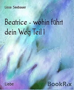 E-Book (epub) Beatrice - wohin führt dein Weg Teil 1 von Lissa Seebauer