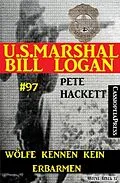 E-Book (epub) Wölfe kennen kein Erbarmen (U.S. Marshal Bill Logan, Band 97) von Pete Hackett