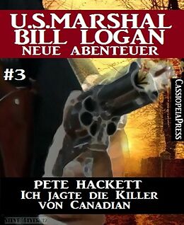 E-Book (epub) Ich jagte die Killer von Canadian - Folge 3 (U.S. Marshal Bill Logan - Neue Abenteuer) von Pete Hackett