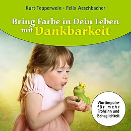 E-Book (epub) Bring Farbe in Dein Leben mit Dankbarkeit von Felix Aeschbacher, Kurt Tepperwein