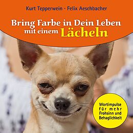 E-Book (epub) Bring Farbe in Dein Leben mit einem Lächeln von Felix Aeschbacher, Kurt Tepperwein