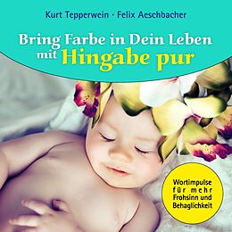 E-Book (epub) Bring Farbe in Dein Leben mit Hingabe pur von Kurt Tepperwein, Felix Aeschbacher