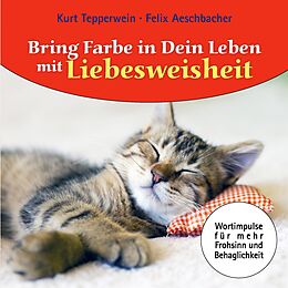 E-Book (epub) Bring Farbe in dein Leben mit Liebesweisheit von Felix Aeschbacher, Kurt Tepperwein