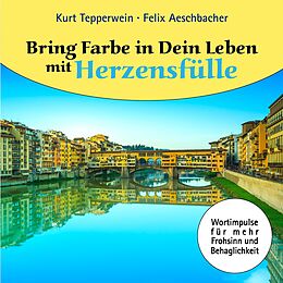 E-Book (epub) Bring Farbe in Dein Leben mit Herzensfülle von Felix Aeschbacher, Kurt Tepperwein