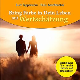 E-Book (epub) Bring Farbe in Dein Leben mit Wertschätzung von Kurt Tepperwein, Felix Aeschbacher