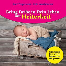 E-Book (epub) Bring Farbe in Dein Leben mit Heiterkeit von Felix Aeschbacher, Kurt Tepperwein