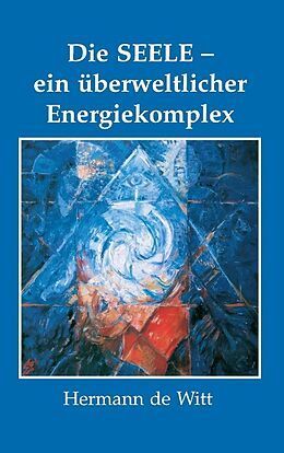 Kartonierter Einband Die Seele - ein überweltlicher Energiekomplex von Hermann de Witt