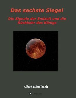Kartonierter Einband Das sechste Siegel: Die Signale der Endzeit und die Rückkehr des Königs von Alfred Mittelbach