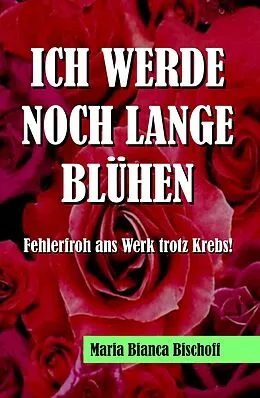 E-Book (epub) ICH WERDE NOCH LANGE BLÜHEN von Maria Bianca Bischoff