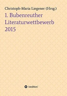 Kartonierter Einband 1. Bubenreuther Literaturwettbewerb 2015 von Christoph-Maria Liegener, Julia Briede Sören Heim