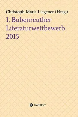 E-Book (epub) 1. Bubenreuther Literaturwettbewerb 2015 von Christoph-Maria Liegener, Sören Heim Böh