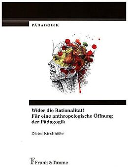 Kartonierter Einband Wider die Rationalität! Für eine anthropologische Öffnung der Pädagogik von Dieter Kirchhöfer