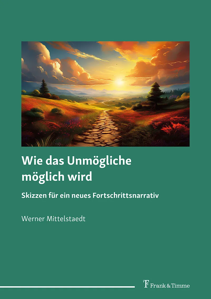Wie das Unmögliche möglich wird  Skizzen für ein neues Fortschrittsnarrativ