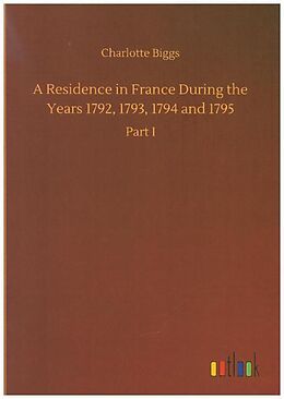 Kartonierter Einband A Residence in France During the Years 1792, 1793, 1794 and 1795 von Charlotte Biggs