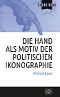 E-Book (pdf) Die Hand als Motiv der politischen Ikonographie von Michael Sauer