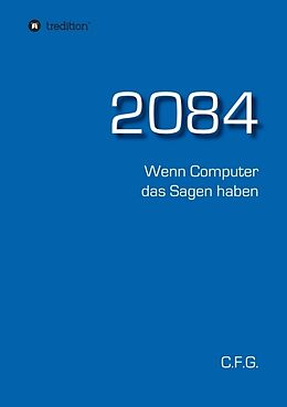 Kartonierter Einband 2084 - Wenn Computer das Sagen haben von C.F. G.