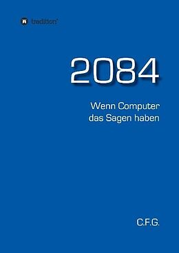 Fester Einband 2084 - Wenn Computer das Sagen haben von C. F. G.