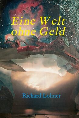 Fester Einband Eine Welt ohne Geld von Richard Lohner