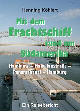 Kartonierter Einband Mit dem Frachtschiff rund um Südamerika: Hamburg  Magellanstraße  Panamakanal  Hamburg von Henning Köhlert
