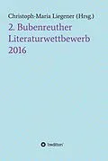 E-Book (epub) 2. Bubenreuther Literaturwettbewerb 2016 von Christoph-Maria Liegener, -Walther Peter Paul Wiplinger -Didi Costaire -Julia Kersebaum -M