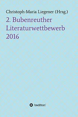 E-Book (epub) 2. Bubenreuther Literaturwettbewerb 2016 von Christoph-Maria Liegener, -Walther Peter Paul Wiplinger -Didi Costaire -Julia Kersebaum -M