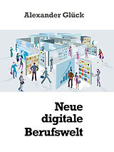 E-Book (epub) Neue digitale Berufswelt von Alexander Glück