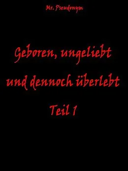 E-Book (epub) Geboren, ungeliebt und dennoch überlebt Teil 1 von Pseudonym