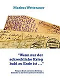 E-Book (epub) "Wenn nur der schreckliche Krieg bald zu Ende ist ..." von Markus Wetterauer
