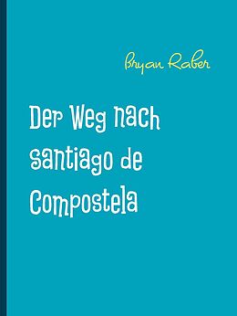E-Book (epub) Der Weg nach Santiago de Compostela von Bryan Raber