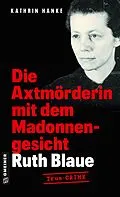 E-Book (pdf) Ruth Blaue - Die Axtmörderin mit dem Madonnengesicht von Kathrin Hanke