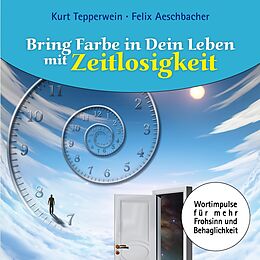 E-Book (epub) Bring Farbe in Dein Leben mit Zeitlosigkeit von Felix Aeschbacher, Kurt Tepperwein