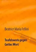 E-Book (epub) Teufelswerk gegen Gottes Wort von Beatrice Maria Fellini