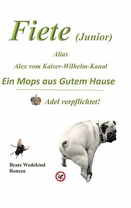 E-Book (epub) Fiete (Junior) alias Alex vom Kaiser-Wilhelm-Kanal Ein Mops aus gutem Hause Adel verpflichtet von Beate Wedekind