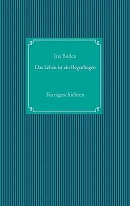 E-Book (epub) Das Leben ist ein Regenbogen von Iris Boden