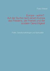 E-Book (epub) Europa - wohin? Auf der Suche nach einem Europa des Friedens, der Freiheit und der sozialen Gerechtigkeit von Franz Weber