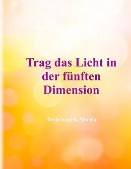E-Book (epub) Trag das Licht in der 5. Dimension von Tanja Angela Marien